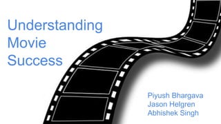 Understanding
Movie
Success
Piyush Bhargava
Jason Helgren
Abhishek Singh
 