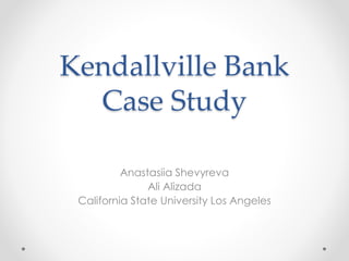 Kendallville Bank
Case Study
Anastasiia Shevyreva
Ali Alizada
California State University Los Angeles
 