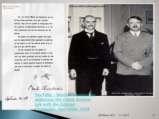 YouTube - Neville Chamberlain
addresses the crowd Another
talk with the German
Chancellor, Herr Hitler 1938
21Jeff Moses 2017 1/7/2017
 