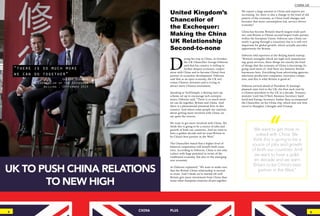 5PLUS4
D
uring his trip to China, in October,
the UK Chancellor George Osborne
said that his country is willing to
further deepen economic cooper-
ation with China and to become China’s best
partner in economic development. Osborne
said that as an open economy, the UK wel-
comes Chinese investors and is trying to
attract more Chinese investment.
Speaking at TechTemple, a Beijing start-up
scheme set up to encourage tech entrepre-
neurs, Osborne said, “There is so much more
we can do together, Britain and China. And
there is a phenomenal potential here in this
country. And where some people are cautious
about getting more involved with China; we
say quite the reverse.
We want to get more involved with China. We
think this is going to be a source of jobs and
growth of both our countries. And we want to
have a golden decade and we want Britain to
be China’s best partner in the West.”
The Chancellor stated that a higher level of
bilateral cooperation will benefit both coun-
tries. According to Osborne, China is not only
a place with huge potential in terms of the
traditional economy, but also in the emerging
new economy.
As Osborne explained, “We want to make sure
that the British-China relationship is second-
to-none. And I think we’ve started off well.
Britain gets more investment from China than
many other European countries all put together.
We export a huge amount to China and exports are
increasing. So, there is also a change in the kind of old
pattern of the economy, as China itself changes and
becomes that more consumption-led, service-driven
economy.”
China has become Britain’s fourth largest trade part-
ner, and Britain is China’s second largest trade partner
within the European Union. Osborne says China cur-
rently is going through a transition; but it is still very
important for global growth, which actually provides
opportunity for Britain.
Osborne told reporters at the Beijing based startup,
“Britain’s strengths which are high-tech manufactur-
ing, great services, these things are exactly the kind
of things that the economy of China is becoming; it’s
going need more of. And there are fantastic British
businesses here. Everything from advertising agencies,
television production companies, insurance compa-
nies, and this is what Britain is good at.”
Osborne arrived ahead of President Xi Jinxing’s
planned state visit to the UK; the first such visit by
a Chinese president to the UK in a decade. Treasury
minister Lord Jim O’Neil, Business Secretary Sajid
Javid and Energy Secretary Amber Russ accompanied
the Chancellor on his China trip, which also saw him
travel to Shanghai, Chengdu and Urumqi.
We want to get more in-
volved with China. We
think this is going to be a
source of jobs and growth
of both our countries. And
we want to have a gold-
en decade and we want
Britain to be China’s best
partner in the West.”
4 5
CHINA-UK
CHINA PLUS
"there is so much more
we can do together"
George Osborne
UK Chancellor of the Exchequer
Beijing , September 2015
United Kingdom’s
Chancellor of
the Exchequer:
Making the China
UK Relationship
Second-to-none
 