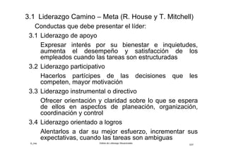 ©_mta Estilos de Liderazgo Situacionales
3/33
3.1 Liderazgo de Apoyo
Expresar interés por su bienestar e inquietudes,
aumenta el desempeño y satisfacción de los
empleados cuando las tareas son estructuradas
3.2 Liderazgo Participativo
Hacerlos partícipes de las decisiones que les
competen, mayor motivación
3.3 Liderazgo Directivo o Instrumental
Ofrecer orientación y claridad sobre lo que se espera
de ellos en aspectos de planeación, organización,
coordinación y control
3.4 Liderazgo orientado a Logros
Alentarlos a dar su mejor esfuerzo, incrementar sus
expectativas, cuando las tareas son ambiguas
 