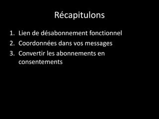 Récapitulons
1. Lien de désabonnement fonctionnel
2. Coordonnées dans vos messages
3. Convertir les abonnements en
consentements
 