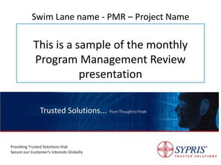 Sypris Proprietary
Swim Lane name - PMR – Project Name
This is a sample of the monthly
Program Management Review
presentation
Sypris Proprietary/Unclassified
 