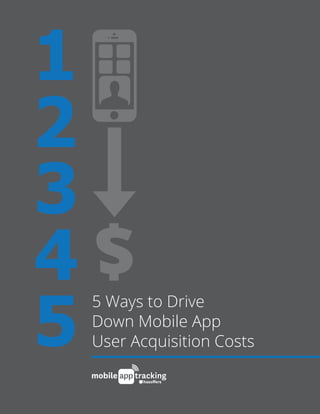 5 Ways to Drive
Down Mobile App
User Acquisition Costs
 