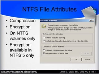 NTFS File Attributes
• Compression
• Encryption
• On NTFS
volumes only
• Encryption
available in
NTFS 5 only
 