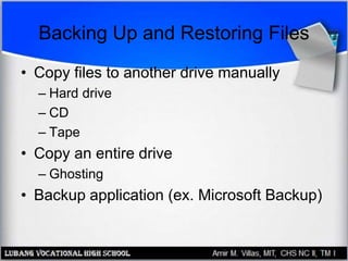 Backing Up and Restoring Files
• Copy files to another drive manually
– Hard drive
– CD
– Tape
• Copy an entire drive
– Ghosting
• Backup application (ex. Microsoft Backup)
 