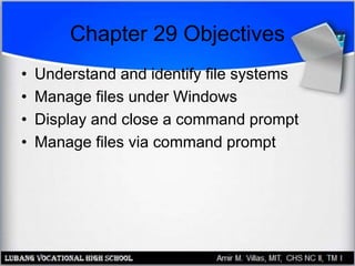 Chapter 29 Objectives
• Understand and identify file systems
• Manage files under Windows
• Display and close a command prompt
• Manage files via command prompt
 