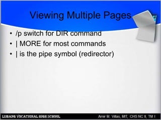 Viewing Multiple Pages
• /p switch for DIR command
• | MORE for most commands
• | is the pipe symbol (redirector)
 