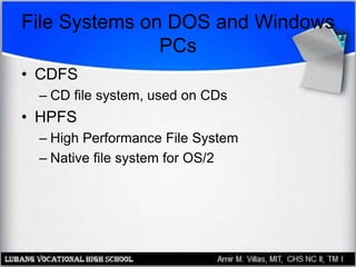 File Systems on DOS and Windows
PCs
• CDFS
– CD file system, used on CDs
• HPFS
– High Performance File System
– Native file system for OS/2
 