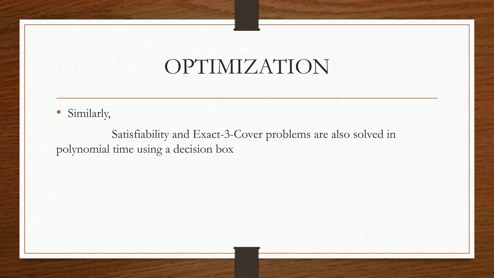 OPTIMIZATION
• Similarly,
Satisfiability and Exact-3-Cover problems are also solved in
polynomial time using a decision box
 
