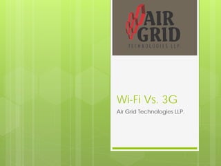Wi-Fi Vs. 3G
Air Grid Technologies LLP.
 