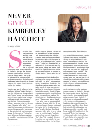 59HEARTANDSOUL.COM| 112015
S
printing from
the competitive
world of track
and field to the
elite echelons of
private wealth
management
might sound
like an awkward
transition to some, but it was seamless
for Kimberley Hatchett. The Harvard
Business School graduate is 25 years
strong at Morgan Stanley and is every
bit in love with her job today, which
involves helping clients obtain financial
freedom and maintain wealth, as she was
when she first started. Sports, however,
was her first passion.
“Hatchett was heavily influenced by her
late father, William “Bucky” Hatchett, a
four-time All-American athlete and veri-
table “force of nature” who believed that
sports “teaches you discipline, patience
and how to handle disappointments,”
said Hatchett. Disappointments like
pulling a hamstring at the 1984 Olympic
trials. Following in her father’s foot-
steps, Hatchett was also an All-American
athlete while pursuing her undergradu-
ate degree in Rhetoric and Communica-
tions at the University of Virginia, but
in one fell swoop, the hamstring injury
prevented her from pursuing her lifelong
Olympic dream.
But her world did not stop. Hatchett got
up, brushed herself off, and moved on.
That same go-to-it-tiveness aided her
when she began her business, cold call-
ing potential clients who often hung up
on her. “What did I have to do?” Hatchett
asked. “I had to pick the phone back up
again and call the next person, and the
next person, and the next person. And
that’s what the athletic training taught
me in terms of building my business at
Morgan Stanley. You can never give up.”
Another element Kimberley Hatchett
attributes to her success and confidence
to be bold? Her father’s insistence that
she live life with color blind lenses. She
shared the touching moment when her
father, gravely ill at the time, received a
call from his former Rutgers University
basketball teammate. The sole African
American player on his team, Hatchett’s
father was denied room at a hotel the
night before they played a major tourna-
ment. “‘The next day,’ said the friend,
“‘your father came, no questions asked,
and played the game of his life. He had
the most rebounds, the most points, and
he was the MVP of the whole tourna-
ment,’” recalled Hatchett. That friend
apologized to her father for never asking
where he went that night. “My father
answered him and said, ‘No problem.
That’s okay.’” He was clearly driven to
let nothing stop him and after his pass-
ing, Kimberley realized why her father
never volunteered to share that story.
As a successful businesswoman, Hatchett
welcomes opportunities to give back.
She has served on the Board of Direc-
tors of iMentor for over 15 years. The
program aids students from low income
communities in achieving their dreams.
Hatchett considers it her mission to show
them “how education, hard work [and]
dedication can change your life.” That
passion also extends to empowering
women by sharing their inspirational
stories. In the past year, she interviewed
Mary J. Blige, Jane Fonda and Tyra Banks
as part of an initiative to remind Morgan
Stanley clients to embrace challenges
and create lasting legacies.
As she continues to evolve, one thing
remains constant for Kimberley Hatchett:
her commitment to fitness. The happily
married mother of one, a daughter and
rising gymnast who got Kimberley’s
athletic gene, practices meditation and
walks or runs several times a week.
In addition, she attends Physique 57, a
combination yoga-Pilates class. “I truly
believe that health and happiness and
finding peace within yourself is what
brings good health,” said Hatchett. She
continued, “To live is to find peace
within yourself and to live is to be free.
If you’re finding all of this within your-
self, then you’re truly healthy.”
Celebrity Fit
NEVER
GIVE UP
KIMBERLEY
HATCHETT
BY NNEKA SAMUEL
`
Photograph by: Jordan Hollender
 