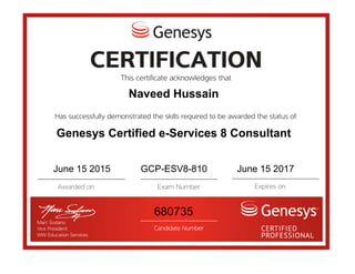 Naveed Hussain
Genesys Certified e-Services 8 Consultant
June 15 2015 GCP-ESV8-810 June 15 2017
680735
 