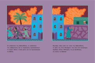 Φωνάζει, πάνω από τον τοίχο της βιβλιοθήκης,
το φίλο της Ανίς Μοχάμεντ, που έχει ένα εστιατόριο
ακριβώς δίπλα. «Μπορείς να με βοηθήσεις
να σώσω τα βιβλία;»
Οι υπάλληλοι της βιβλιοθήκης, οι υπάλληλοι
της κυβέρνησης και οι στρατιώτες εγκαταλείπουν
το κτίριο. Μόνο η Αλία μένει για να προστατεύσει
τα βιβλία.
 