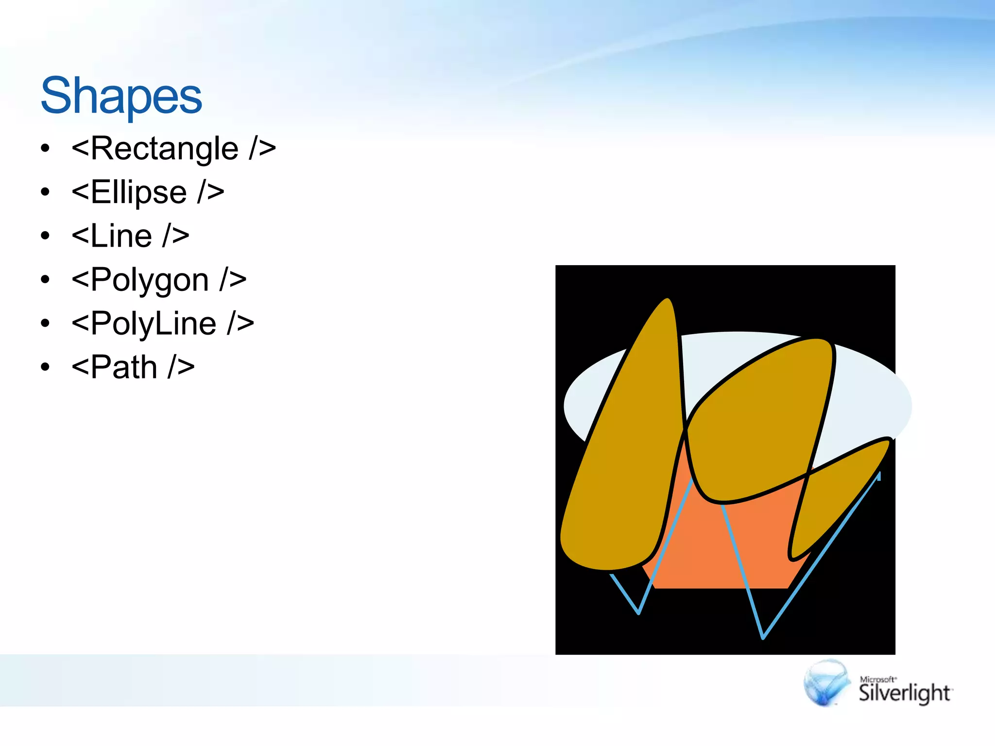 Shapes
• <Rectangle />
• <Ellipse />
• <Line />
• <Polygon />
• <PolyLine />
• <Path />
 