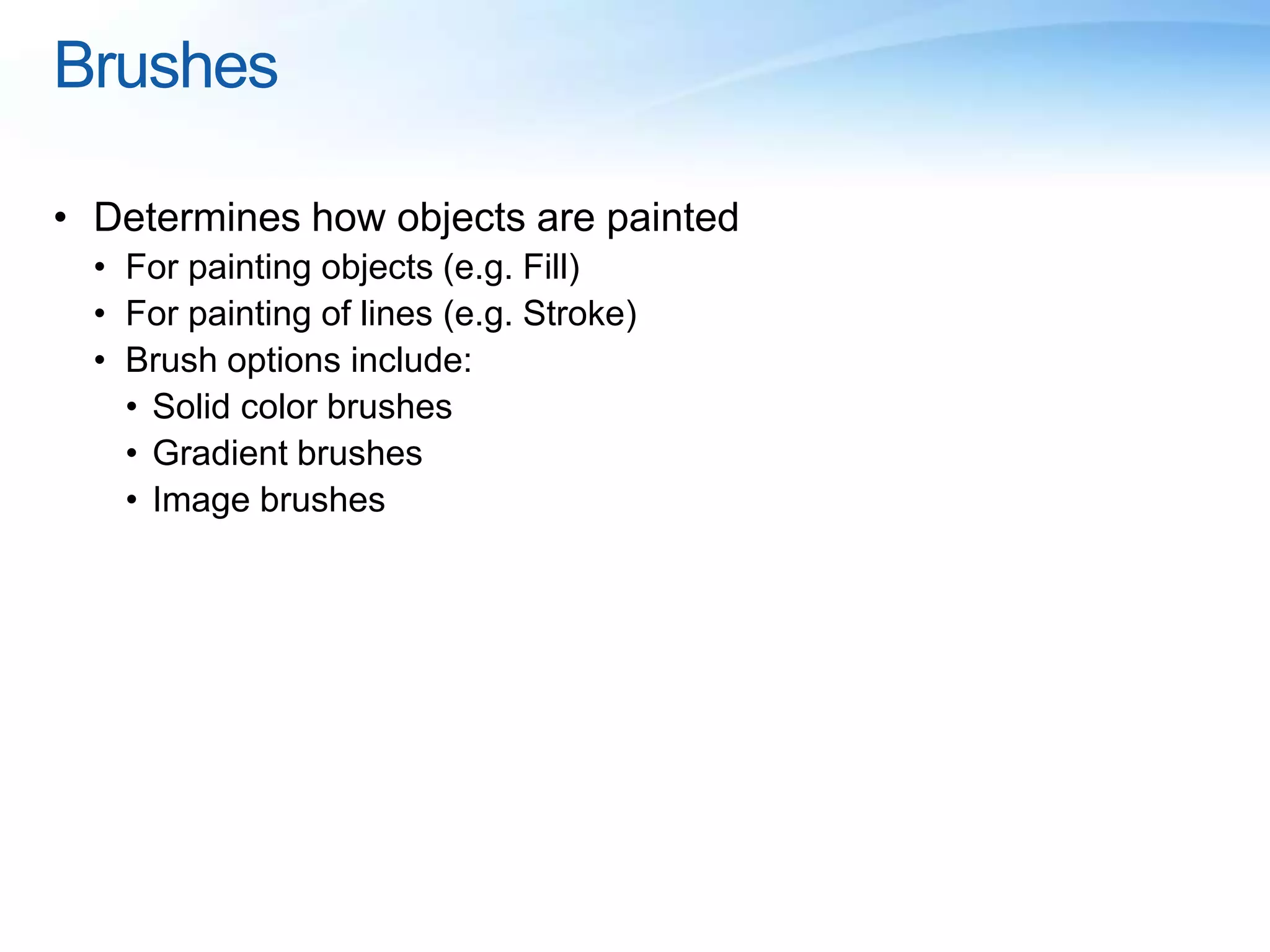 Brushes
• Determines how objects are painted
• For painting objects (e.g. Fill)
• For painting of lines (e.g. Stroke)
• Brush options include:
• Solid color brushes
• Gradient brushes
• Image brushes
 