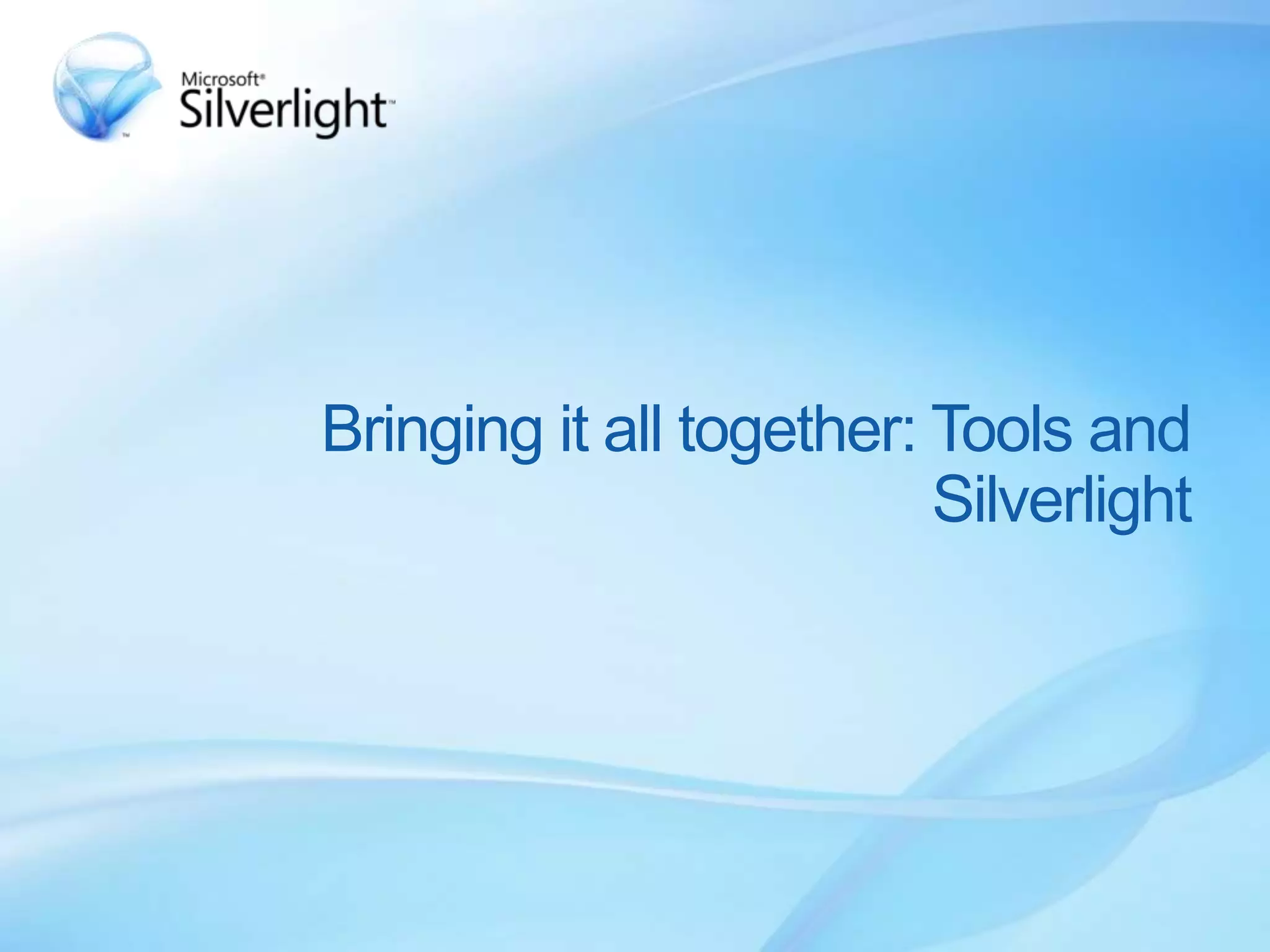 Bringing it all together: Tools and
Silverlight
 