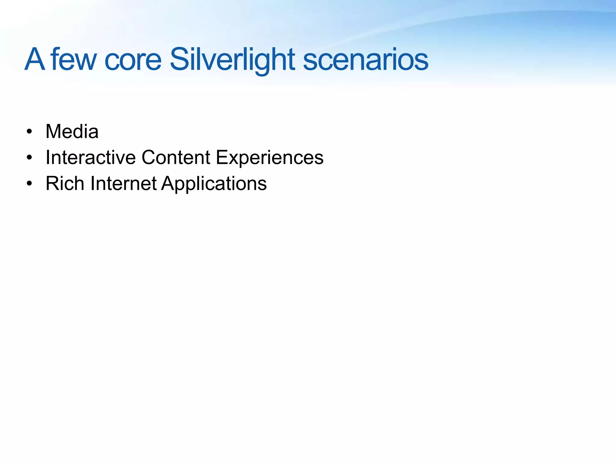 A few core Silverlight scenarios
• Media
• Interactive Content Experiences
• Rich Internet Applications
 