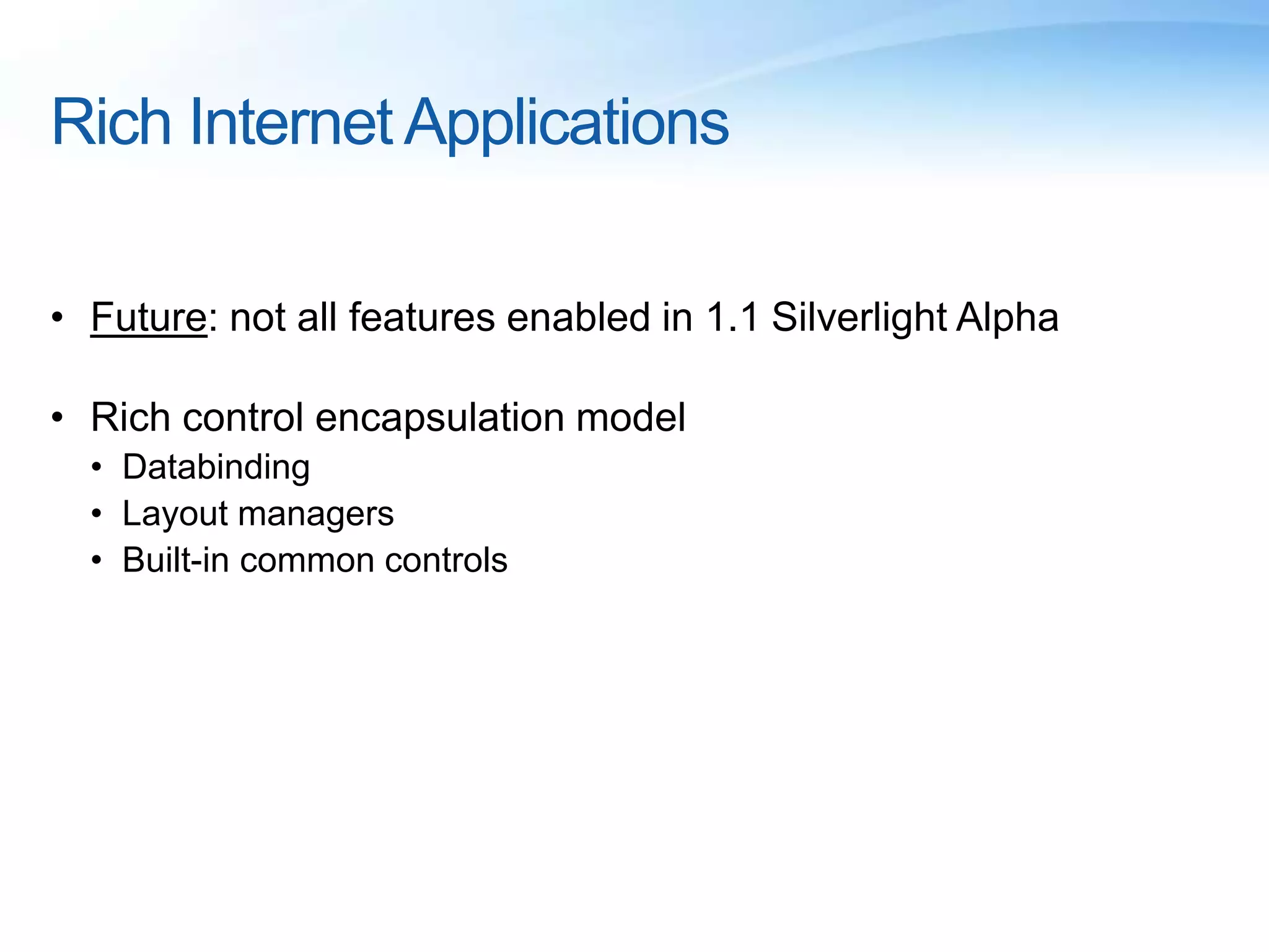 Rich Internet Applications
• Future: not all features enabled in 1.1 Silverlight Alpha
• Rich control encapsulation model
• Databinding
• Layout managers
• Built-in common controls
 
