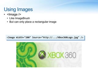 Using Images
• <Image />
• Like ImageBrush
• But can only place a rectangular image
<Image Width="200" Source="http://.../XBox360Logo.jpg" />
 