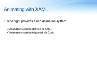 Animating with XAML
• Silverlight provides a rich animation system
Animations can be defined in XAML
Animations can be triggered via Code
 