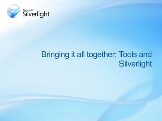 Bringing it all together: Tools and
Silverlight
 