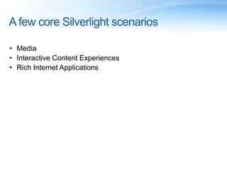 A few core Silverlight scenarios
• Media
• Interactive Content Experiences
• Rich Internet Applications
 