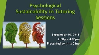 Psychological
Sustainability in Tutoring
Sessions
September 16, 2015
2:00pm-4:00pm
Presented by Irina Cline
 