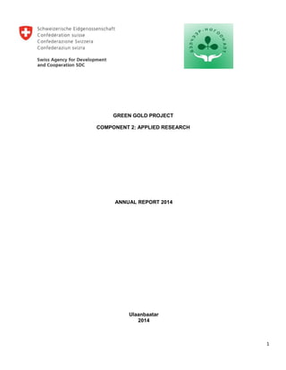 1
GREEN GOLD PROJECT
COMPONENT 2: APPLIED RESEARCH
ANNUAL REPORT 2014
Ulaanbaatar
2014
 