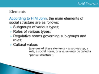 Social StructureElementsAccording to H.M John, the main elements of social structure are as follows:Subgroups of various types;