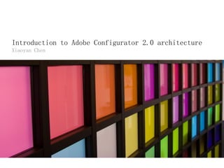 Xiaoyan Chen
Introduction to Adobe Configurator 2.0 architecture
 