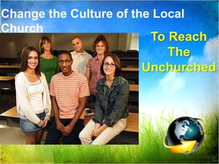 Change the Culture of the Local ChurchTo Reach The Unchurched