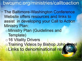 bwcumc.org/ministries/calltoactionThe Baltimore-Washington Conference Website offers resources and links to assist  in developing your Call to Action Ministry Plan: