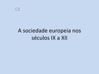 C2

A sociedade europeia nos
séculos IX a XII

http://divulgacaohistoria.wordpress.com/

 