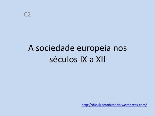C2

A sociedade europeia nos
séculos IX a XII

http://divulgacaohistoria.wordpress.com/

 