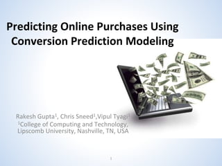 Rakesh Gupta1, Chris Sneed1,Vipul Tyagi1
1College of Computing and Technology,
Lipscomb University, Nashville, TN, USA
Predicting Online Purchases Using
Conversion Prediction Modeling
1
 
