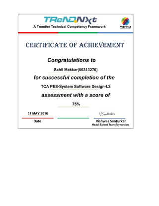 31 MAY 2016
Date Vishwas Santurkar
Head-Talent Transformation
assessment with a score of
75%
Congratulations to
Sahil Makkar(00313276)
for successful completion of the
TCA PES-System Software Design-L2
certificate of achievement
A Trendier Technical Competency Framework
 