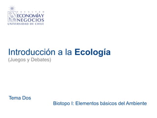 Introducción a la Ecología
(Juegos y Debates)
Tema Dos
Biotopo I: Elementos básicos del Ambiente
 