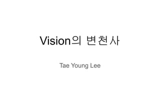 Vision의 변천사
Tae Young Lee
 