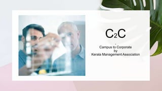 C2C
.
Campus to Corporate
by
Kerala Management Association
 