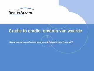 Cradle to cradle: creëren van waarde Kunnen we een wereld maken waar waarde behouden wordt of groeit?  