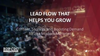 #C2C16
LEAD	FLOW	THAT	
HELPS	YOU	GROW
Content,	Strategy	and	Boosting	Demand	
for	the	Modern	Marketer
 