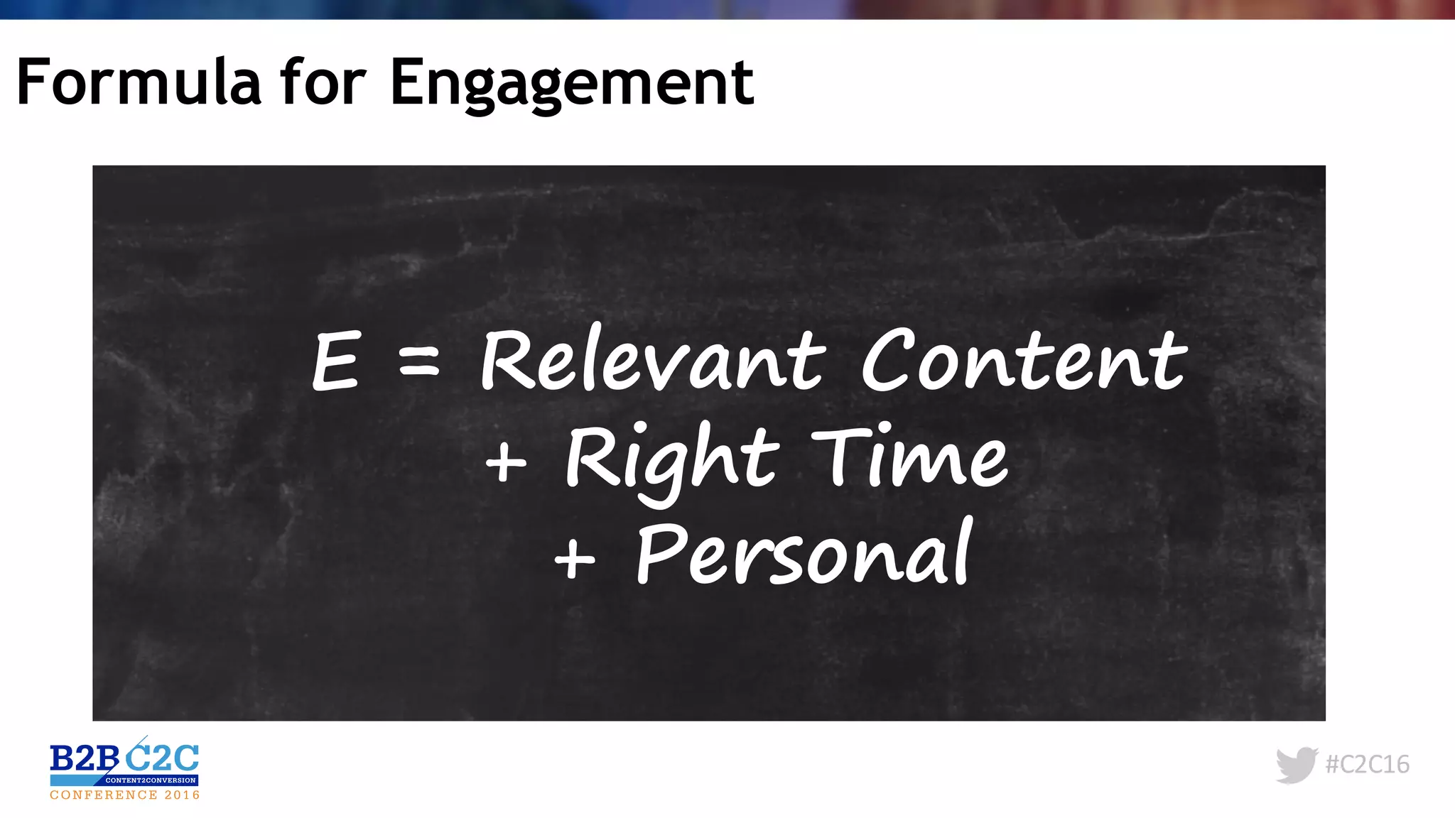 #C2C16
Formula for Engagement
E = Relevant Content
+ Right Time
+ Personal
 