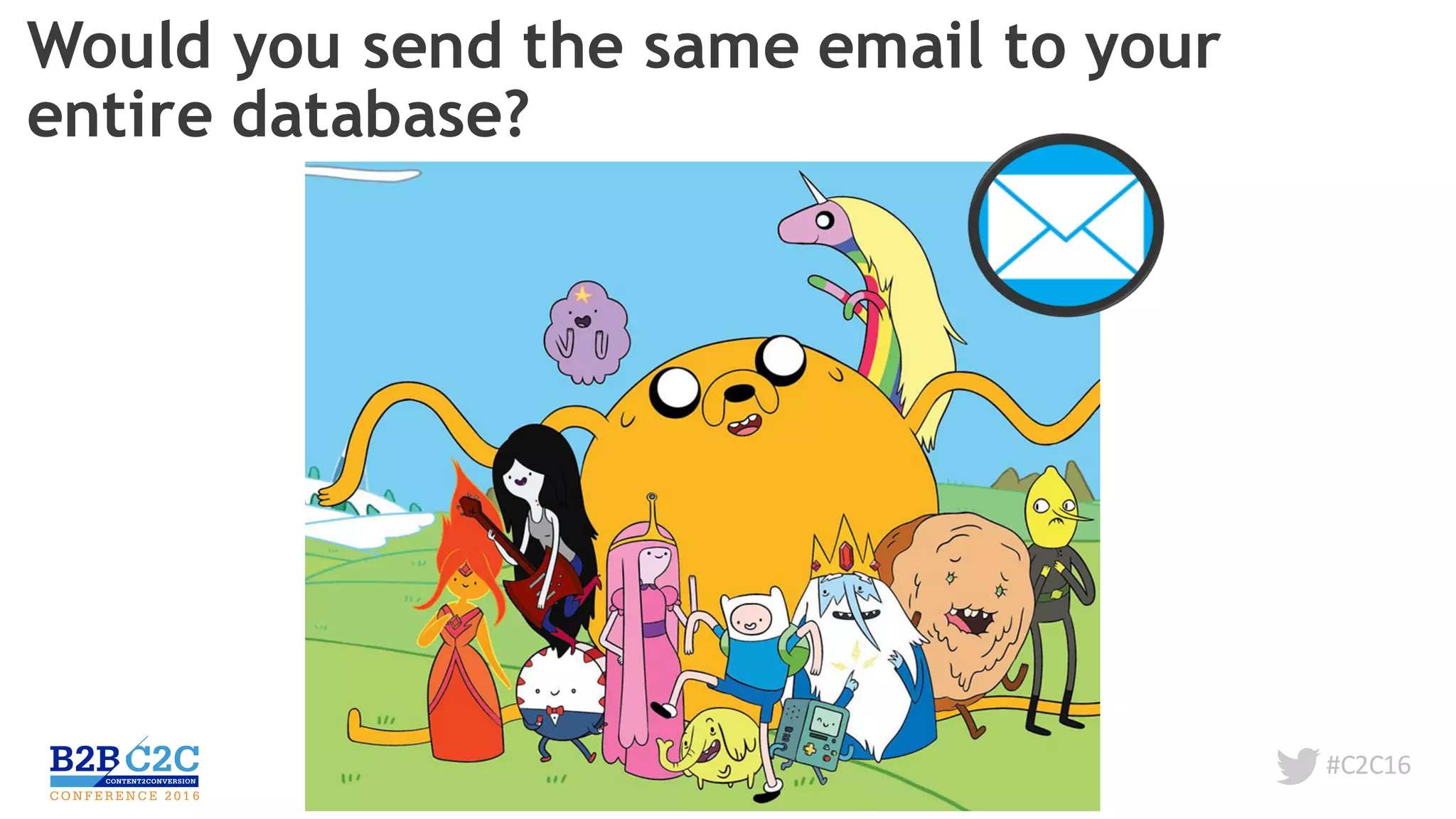 #C2C16
Would you send the same email to your
entire database?
 