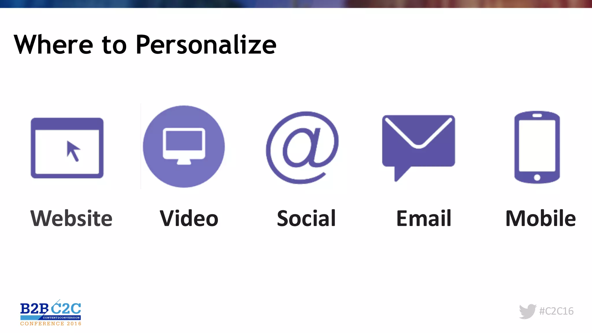 #C2C16
Where to Personalize
Website Social Email MobileVideo
 
