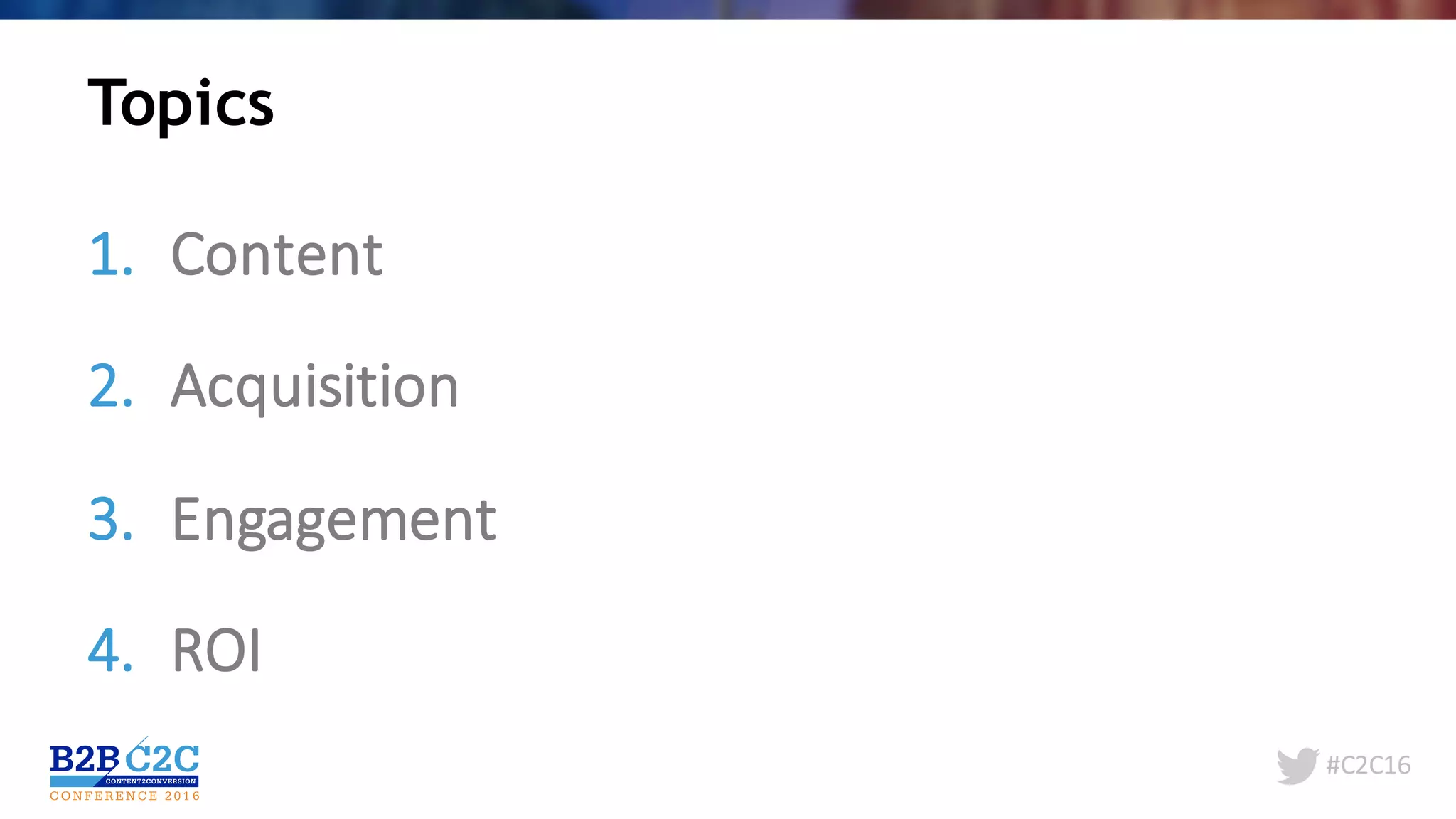 #C2C16
1. Content
2. Acquisition	
3. Engagement
4. ROI
Topics
 