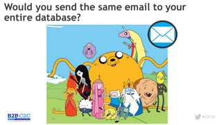 #C2C16
Would you send the same email to your
entire database?
 