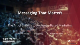 © 2015 SiriusDecisions. All Rights Reserved 1
#C2C16
Messaging	That	Matters
The	Art	of	Shifting	to	Audience-Based	Marketing
Rachel Young @rpyoung_ #siriusdecisions
 