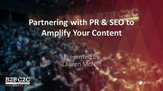 #C2C16
Partnering	with	PR	&	SEO	to
Amplify	Your	Content
Presented	by	
Lauren	McNiff
 