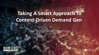 #C2C16
Taking	A	Smart	Approach	To	
Content-Driven	Demand	Gen
For	Today	and	Tomorrow
 